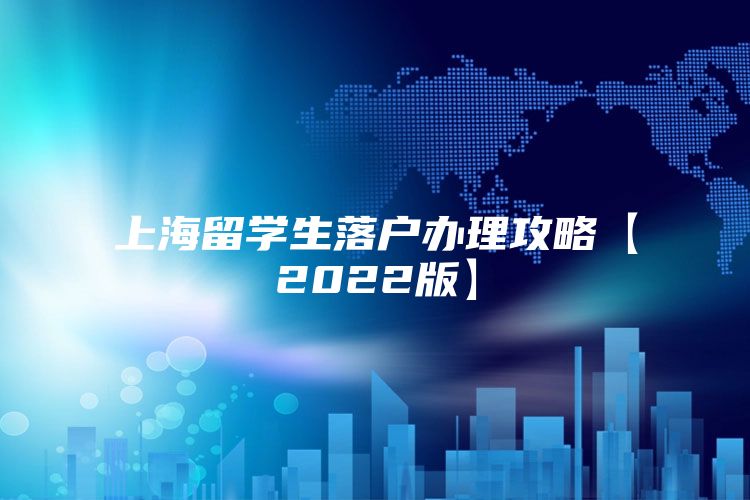 上海留学生落户办理攻略【2022版】