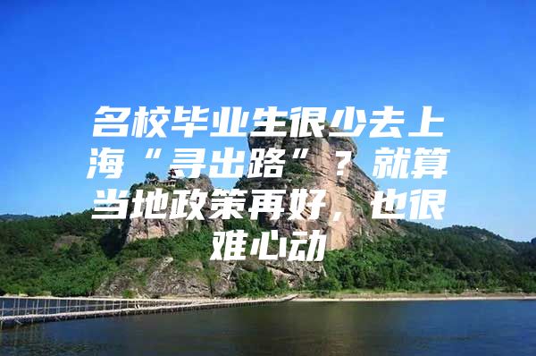 名校毕业生很少去上海“寻出路”？就算当地政策再好，也很难心动