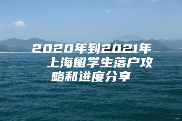 2020年到2021年  上海留学生落户攻略和进度分享