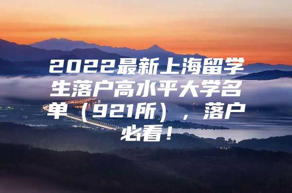 2022最新上海留学生落户高水平大学名单（921所），落户必看！