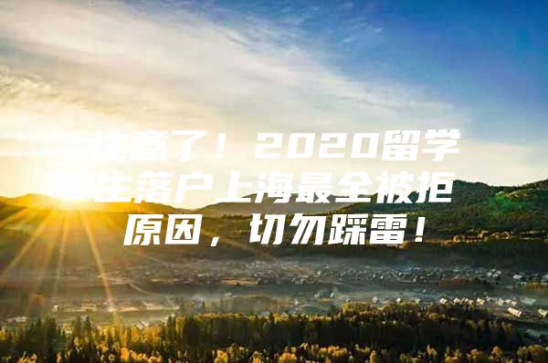 注意了！2020留学生落户上海最全被拒原因，切勿踩雷！