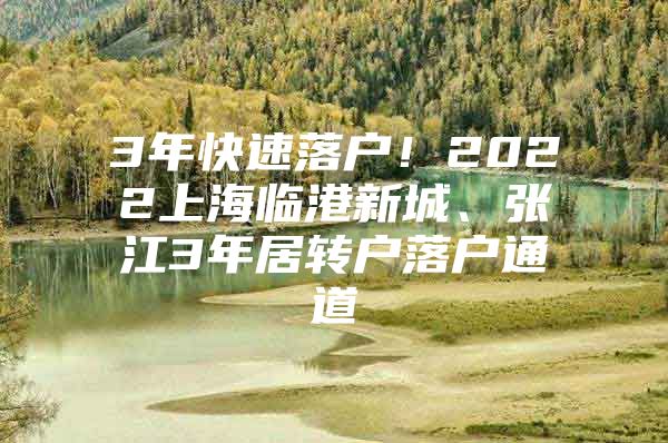 3年快速落户！2022上海临港新城、张江3年居转户落户通道