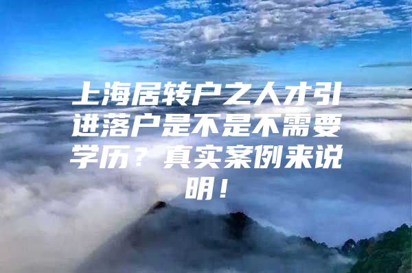 上海居转户之人才引进落户是不是不需要学历？真实案例来说明！