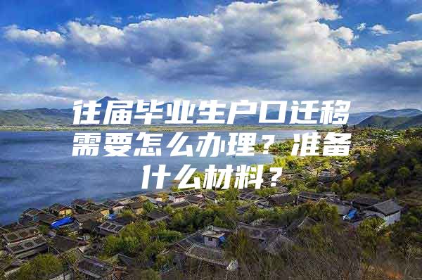 往届毕业生户口迁移需要怎么办理？准备什么材料？