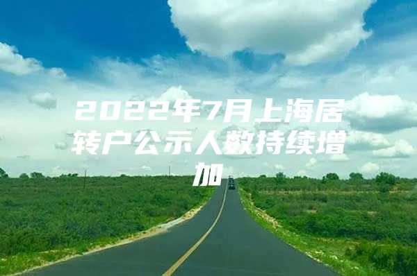 2022年7月上海居转户公示人数持续增加