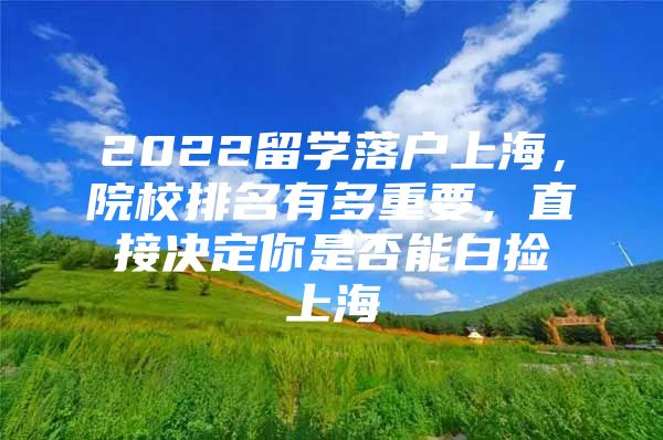 2022留学落户上海，院校排名有多重要，直接决定你是否能白捡上海