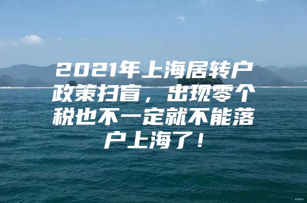 2021年上海居转户政策扫盲，出现零个税也不一定就不能落户上海了！