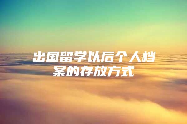 出国留学以后个人档案的存放方式