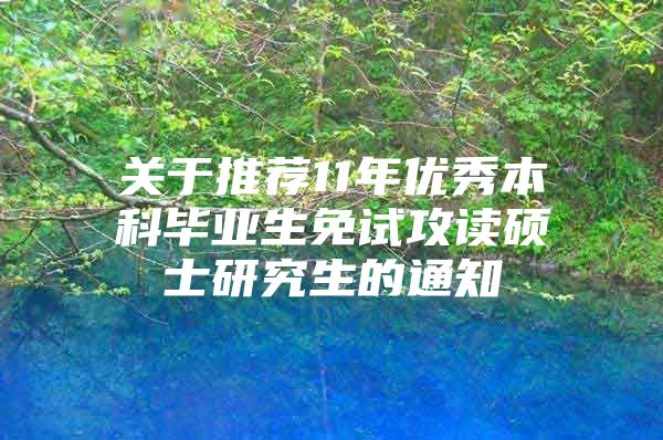 关于推荐11年优秀本科毕业生免试攻读硕士研究生的通知