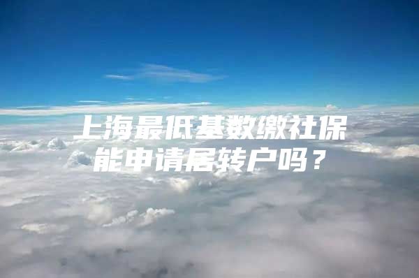 上海最低基数缴社保能申请居转户吗？