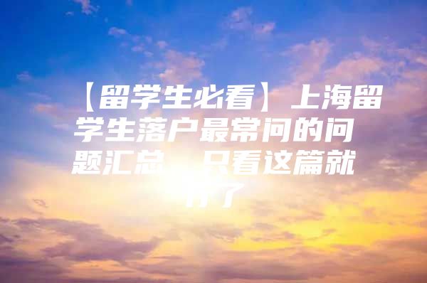 【留学生必看】上海留学生落户最常问的问题汇总，只看这篇就行了