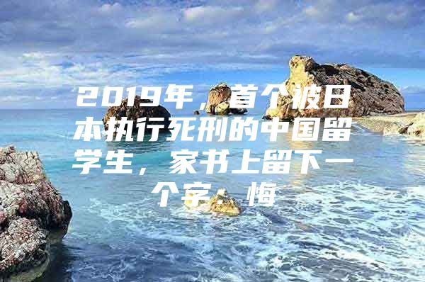 2019年，首个被日本执行死刑的中国留学生，家书上留下一个字：悔