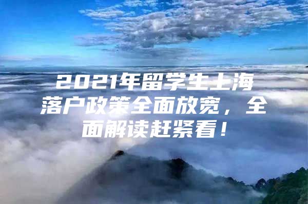 2021年留学生上海落户政策全面放宽，全面解读赶紧看！