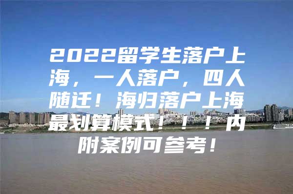 2022留学生落户上海，一人落户，四人随迁！海归落户上海最划算模式！！！内附案例可参考！