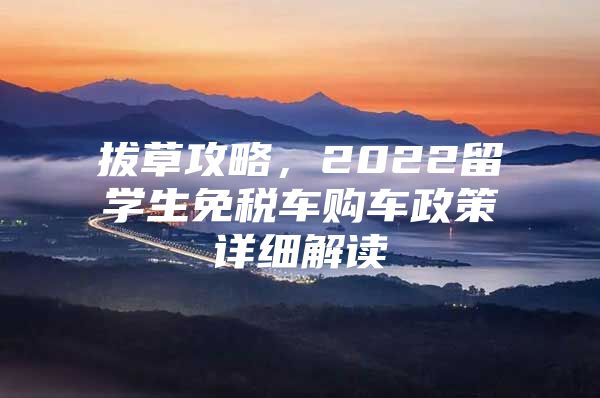 拔草攻略，2022留学生免税车购车政策详细解读