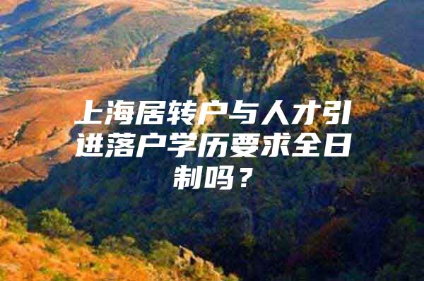 上海居转户与人才引进落户学历要求全日制吗？