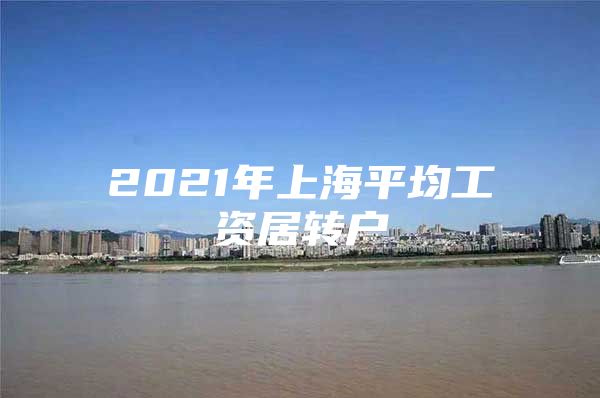 2021年上海平均工资居转户