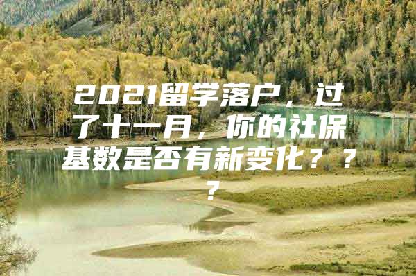 2021留学落户，过了十一月，你的社保基数是否有新变化？？？