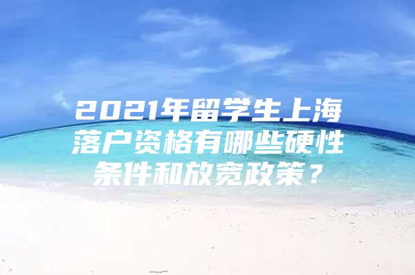 2021年留学生上海落户资格有哪些硬性条件和放宽政策？