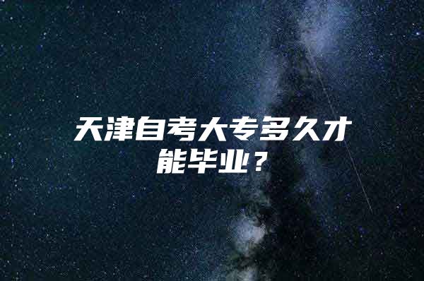 天津自考大专多久才能毕业？