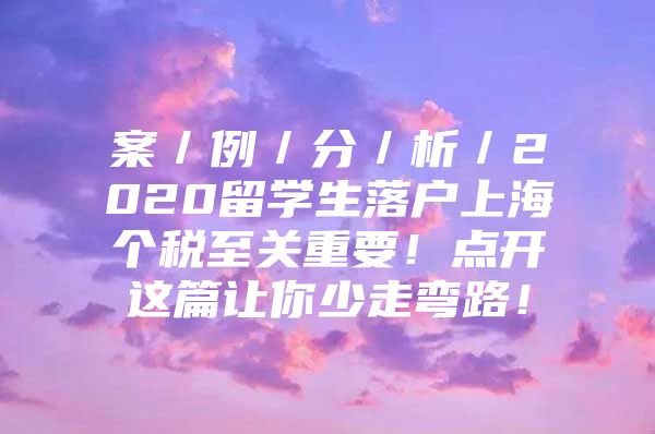 案／例／分／析／2020留学生落户上海个税至关重要！点开这篇让你少走弯路！