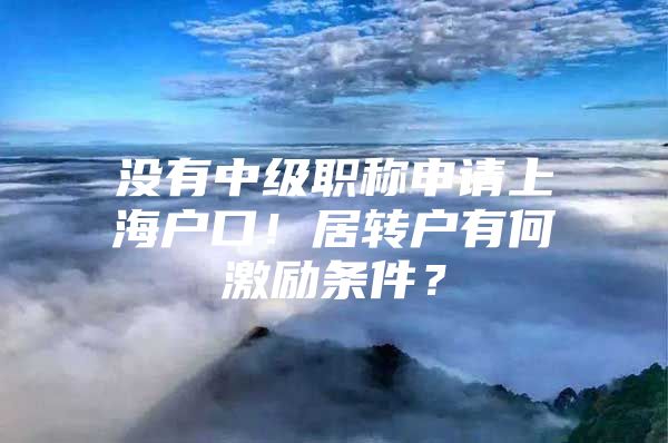 没有中级职称申请上海户口！居转户有何激励条件？