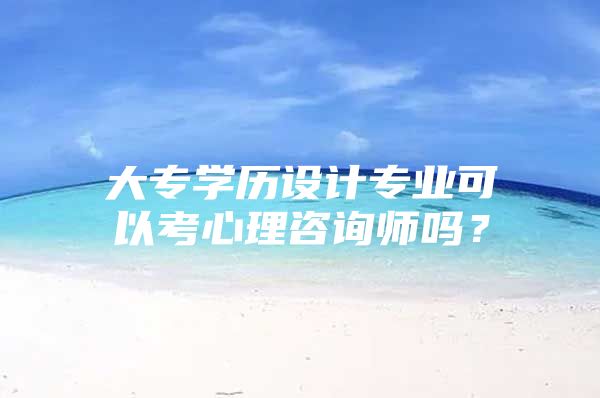 大专学历设计专业可以考心理咨询师吗？