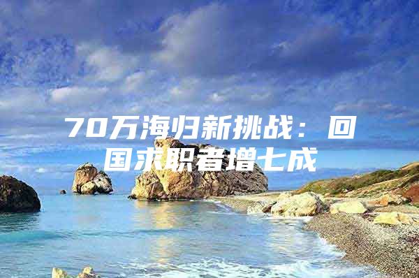 70万海归新挑战：回国求职者增七成