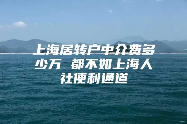 上海居转户中介费多少万 都不如上海人社便利通道