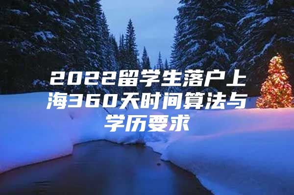 2022留学生落户上海360天时间算法与学历要求