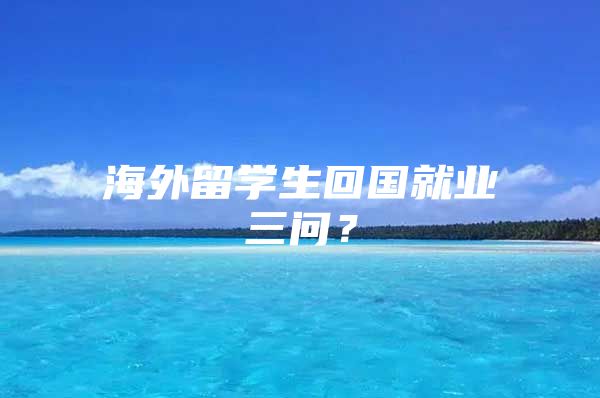 海外留学生回国就业三问？