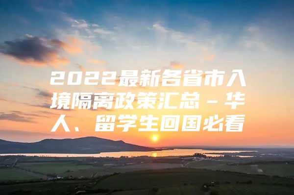 2022最新各省市入境隔离政策汇总–华人、留学生回国必看