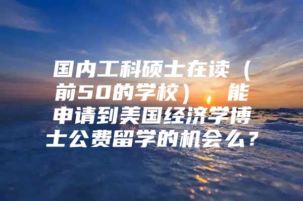 国内工科硕士在读（前50的学校），能申请到美国经济学博士公费留学的机会么？