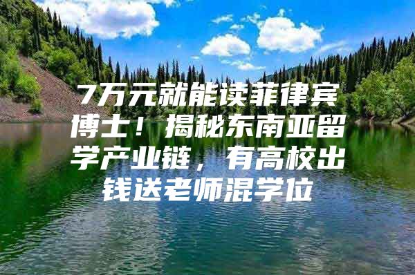 7万元就能读菲律宾博士！揭秘东南亚留学产业链，有高校出钱送老师混学位