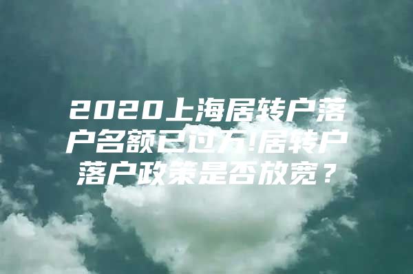 2020上海居转户落户名额已过万!居转户落户政策是否放宽？