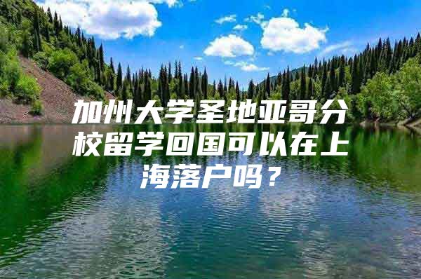 加州大学圣地亚哥分校留学回国可以在上海落户吗？