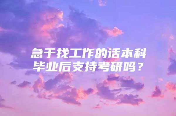 急于找工作的话本科毕业后支持考研吗？