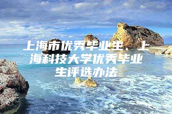 上海市优秀毕业生、上海科技大学优秀毕业生评选办法