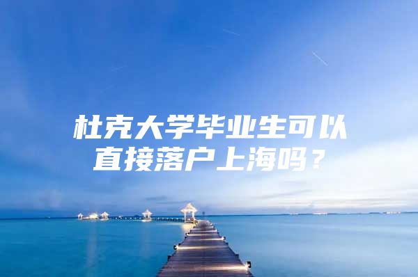 杜克大学毕业生可以直接落户上海吗？