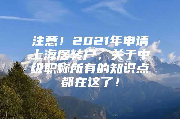 注意！2021年申请上海居转户，关于中级职称所有的知识点都在这了！