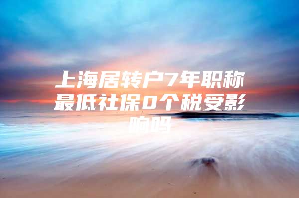 上海居转户7年职称最低社保0个税受影响吗