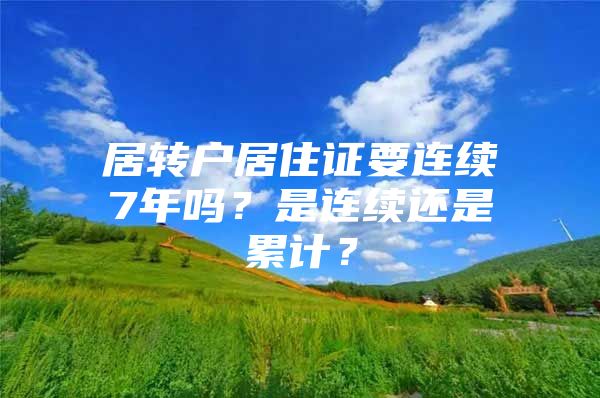 居转户居住证要连续7年吗？是连续还是累计？