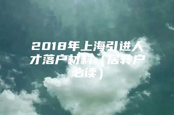 2018年上海引进人才落户材料（居转户必读）