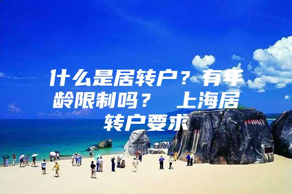 什么是居转户？有年龄限制吗？ 上海居转户要求