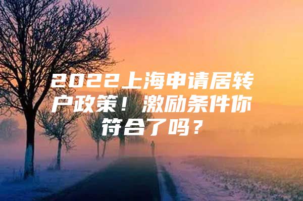 2022上海申请居转户政策！激励条件你符合了吗？