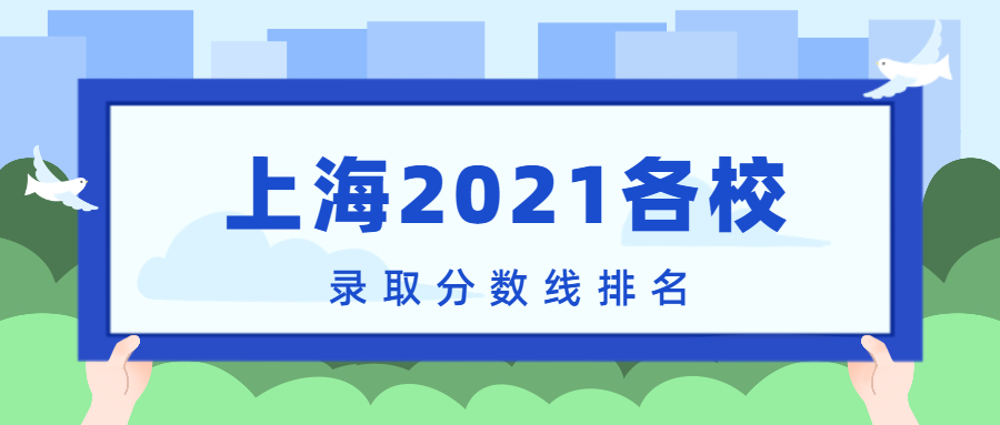 上海2021各校录取分数线排名！附上海本科分数线2022年高考参考