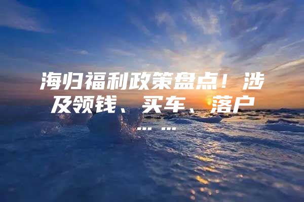 海归福利政策盘点！涉及领钱、买车、落户……