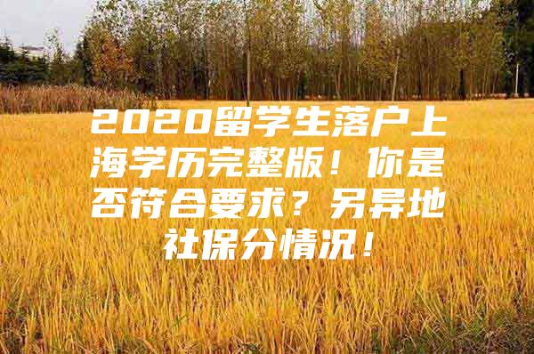 2020留学生落户上海学历完整版！你是否符合要求？另异地社保分情况！