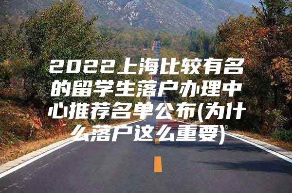 2022上海比较有名的留学生落户办理中心推荐名单公布(为什么落户这么重要)