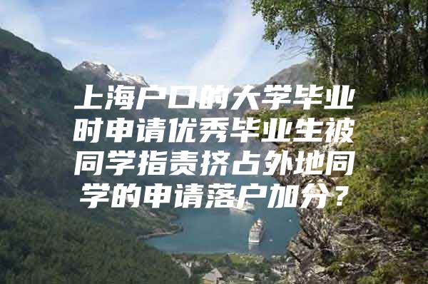 上海户口的大学毕业时申请优秀毕业生被同学指责挤占外地同学的申请落户加分？